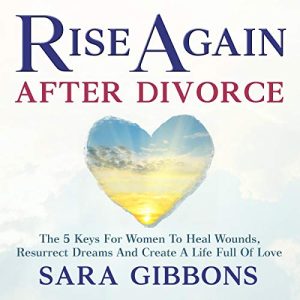 Rise Again After Divorce: The 5 Keys for Women to Heal Wounds