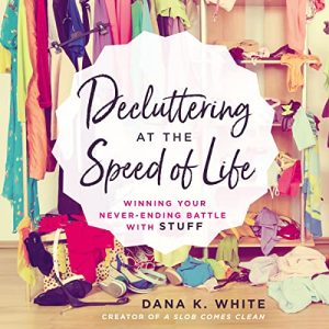 Decluttering at the Speed of Life Audiobook by Dana K. White