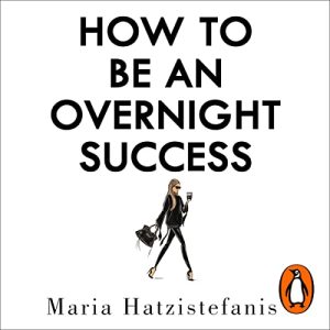 How to Be an Overnight Success Audiobook by Maria Hatzistefanis