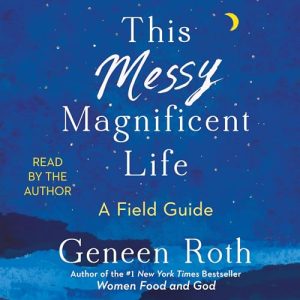 This Messy Magnificent Life Audiobook by Geneen Roth